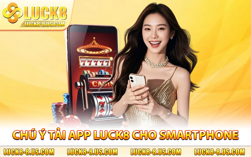 Chú ý tải app Luck8 người dùng smartphone cần nhớ