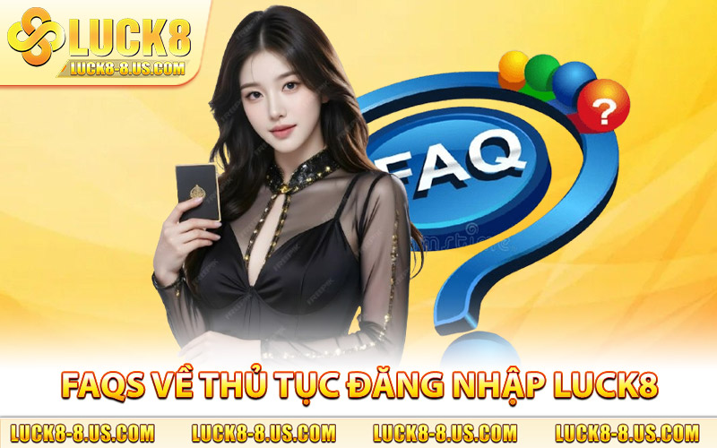 FAQs về thủ tục đăng nhập Luck8 do chuyên gia giải đáp