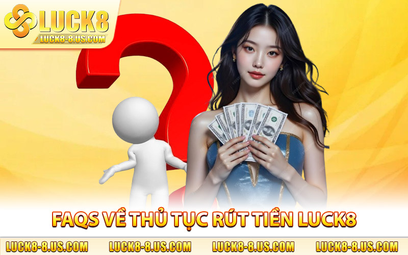 FAQs về thủ tục rút tiền Luck8 do chuyên gia giải đáp