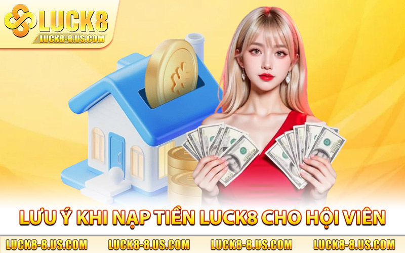 Lưu ý khi nạp tiền Luck8 dành cho toàn bộ hội viên