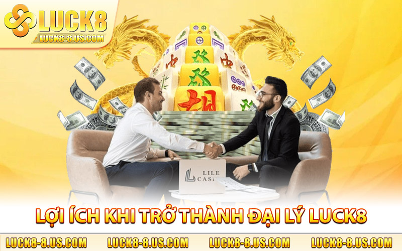 Những lợi ích khi trở thành đại lý Luck8